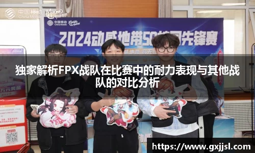 独家解析FPX战队在比赛中的耐力表现与其他战队的对比分析
