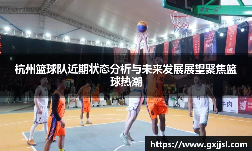 杭州篮球队近期状态分析与未来发展展望聚焦篮球热潮
