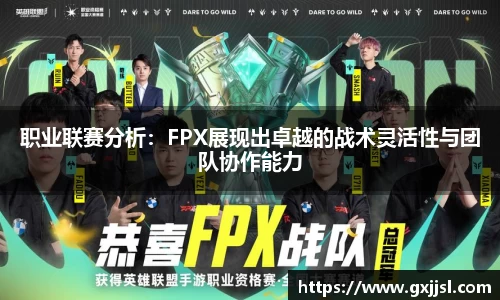 职业联赛分析:FPX展现出卓越的战术灵活性与团队协作能力