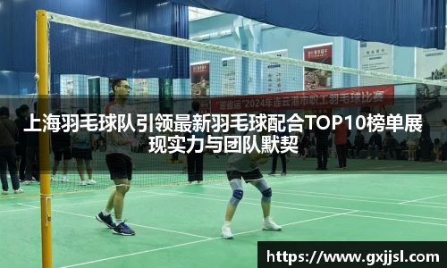 上海羽毛球队引领最新羽毛球配合TOP10榜单展现实力与团队默契