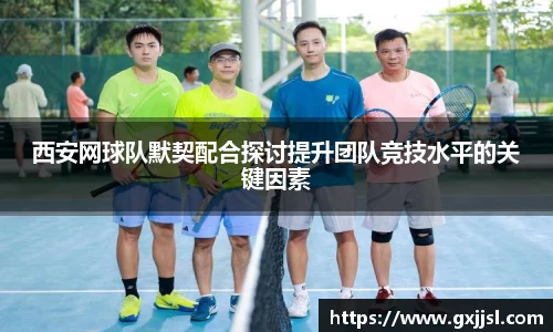 西安网球队默契配合探讨提升团队竞技水平的关键因素