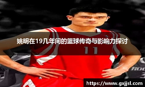 姚明在19几年间的篮球传奇与影响力探讨