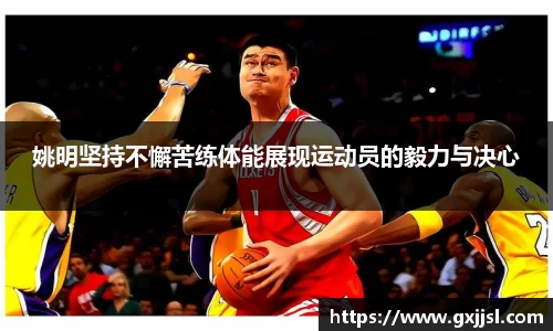 姚明坚持不懈苦练体能展现运动员的毅力与决心