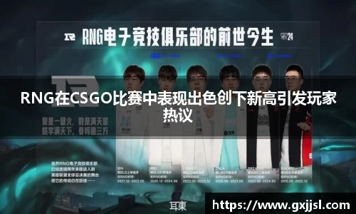 RNG在CSGO比赛中表现出色创下新高引发玩家热议