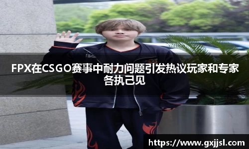 FPX在CSGO赛事中耐力问题引发热议玩家和专家各执己见
