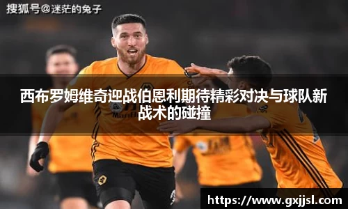 西布罗姆维奇迎战伯恩利期待精彩对决与球队新战术的碰撞