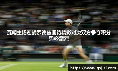 瓦朗主场迎战罗德兹期待精彩对决双方争夺积分势必激烈
