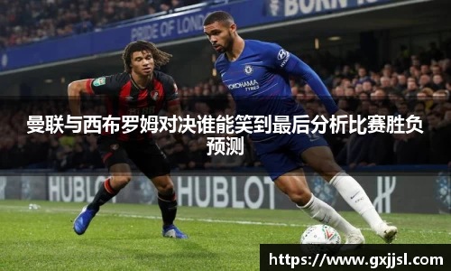 曼联与西布罗姆对决谁能笑到最后分析比赛胜负预测