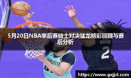 5月20日NBA季后赛骑士对决猛龙精彩回顾与赛后分析