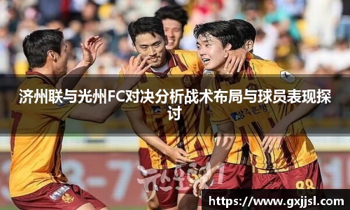 济州联与光州FC对决分析战术布局与球员表现探讨