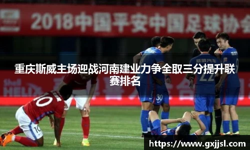 重庆斯威主场迎战河南建业力争全取三分提升联赛排名