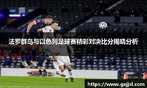 法罗群岛与以色列足球赛精彩对决比分揭晓分析