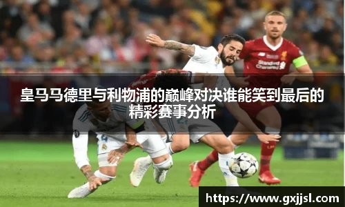皇马马德里与利物浦的巅峰对决谁能笑到最后的精彩赛事分析