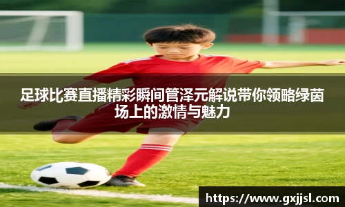 足球比赛直播精彩瞬间管泽元解说带你领略绿茵场上的激情与魅力